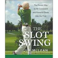 The Slot Swing The Proven Way to Hit Consistent and Powerful Shots Like the Pros by McLean, Jim, 9780470444993