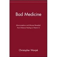 Bad Medicine Misconceptions and Misuses Revealed, from Distance Healing to Vitamin O by Wanjek, Christopher, 9780471434993