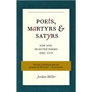 Poets, Martyrs, and Satyrs New and Selected Poems, 1959-2001 by Miller, Jordan, 9781641604994