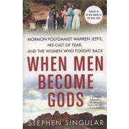 When Men Become Gods Mormon Polygamist Warren Jeffs, His Cult of Fear, and the Women Who Fought Back by Singular, Stephen, 9780312564995