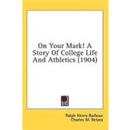On Your Mark! A Story Of College Life And Athletics by Barbour, Ralph Henry; Relyea, Charles M., 9780548664995