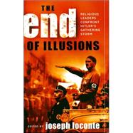 The End of Illusions Religious Leaders Confront Hitler's Gathering Storm by Loconte, Joseph; Barth, Karl; Bennett, John; Blakely, Paul L.; Magazine, Fortune; Fosdick, Harry Emerson; Harkness, Georgia; Holmes, John Haynes; Hough, Lynn Harold; American Churchmen, Manifesto by; Morrison, Charles Clayton; Mumford, Lewis; Niebuhr, Rei, 9780742534995