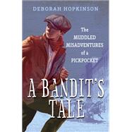 A Bandit's Tale: The Muddled Misadventures of a Pickpocket by Hopkinson, Deborah, 9780385754996