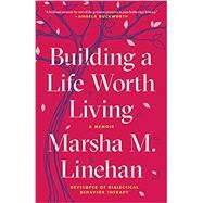 Building a Life Worth Living A Memoir by Linehan, Marsha M., 9780812984996