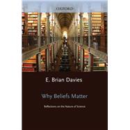 Why Beliefs Matter Reflections on the Nature of Science by Davies, E. Brian, 9780198704997