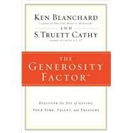 Generosity Factor : Discover the Joy of Giving Your Time, Talent, and Treasure by Ken Blanchard, Coauthor of The One Minute Manager, and S. Truett Cathy, Founder of Chick-Fil-A, 9780310324997