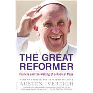 The Great Reformer Francis and the Making of a Radical Pope by Ivereigh, Austen, 9781250074997