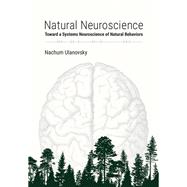 Natural Neuroscience Toward a Systems Neuroscience of Natural Behaviors by Ulanovsky, Nachum, 9780262044998