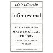 Infinitesimal: How a Dangerous Mathematical Theory Shaped the Modern World by Alexander, Amir, 9780374534998