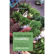 Cultivating Livability Food, Class, and the Urban Future in Bengaluru by Camille Frazier, 9781517914998