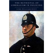 The Retrieval of Liberalism in Policing by Hunt, Luke William, 9780190904999