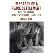 In Search of a Peace Settlement Egypt and Israel between the Wars, 1967-1973 by Gat, Moshe, 9780230375000
