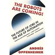 The Robots Are Coming! The Future of Jobs in the Age of Automation by Oppenheimer, Andres; Fitz, Ezra E., 9780525565000