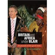 Britain and Africa Under Blair In Pursuit of the Good State by Gallagher, Julia, 9780719085000