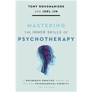 Mastering the Inner Skills of Psychotherapy A Deliberate Practice Manual on Building Psychological Capacity by Rousmaniere, Tony; Jin, Joel, 9781433845000