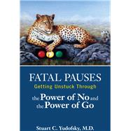 Fatal Pauses: Getting Unstuck Through the Power of No and the Power of Go by Yudofsky, Stuart C., M.d., 9781585625000