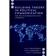 Building Theory in Political Communication The Politics-Media-Politics Approach by Wolfsfeld, Gadi; Sheafer, Tamir; Althaus, Scott, 9780197635001