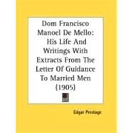 Dom Francisco Manoel de Mello : His Life and Writings with Extracts from the Letter of Guidance to Married Men (1905) by Prestage, Edgar, 9780548875001