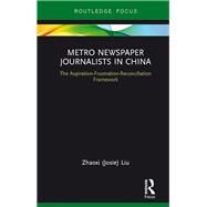Metro Newspaper Journalists in China: The Aspiration-Frustration-Reconciliation Framework by Liu; Zhaoxi (Josie), 9781138675001