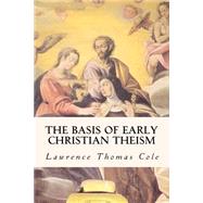 The Basis of Early Christian Theism by Cole, Lawrence Thomas, 9781508485001