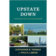 Upstate Down Thinking about New York and its Discontents by Thomas, Alexander R.; Smith, Polly J., 9780761845003