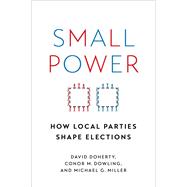 Small Power How Local Parties Shape Elections by Doherty, David; Dowling, Conor M.; Miller, Michael G., 9780197605004