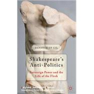Shakespeare's Anti-Politics Sovereign Power and the Life of the Flesh by Gil, Daniel Juan, 9781137275004