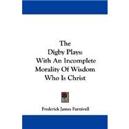 The Digby Plays: With an Incomplete Morality of Wisdom Who Is Christ by Furnivall, Frederick James, 9781430455004