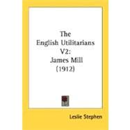 English Utilitarians V2 : James Mill (1912) by Stephen, Leslie, 9780548765005