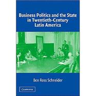 Business Politics and the State in Twentieth-Century Latin America by Ben Ross Schneider, 9780521545006
