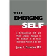 The Emerging Self: A Developmental,.Self, And Object Relatio: A Developmental Self & Object Relations Approach To The Treatment Of The Closet Narcissistic Disorder of the Self by Masterson, M.D.,James F., 9781138005006