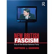 New British Fascism: Rise of the British National Party by Goodwin; Matthew J., 9780415465007