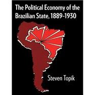 Political Economy of the Brazilian State, 1889-1930 by Topik, Steven, 9780292765009