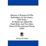 Menana, a Romance of the Red Indians, in Ten Cantos, with Notes : To Which Are Added the Death Robe, and Two Other Poems of the American Woods (1861) by Kelly, Thomas W., 9781104205010