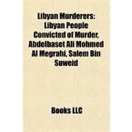 Libyan Murderers : Libyan People Convicted of Murder, Abdelbaset Ali Mohmed Al Megrahi, Salem Bin Suweid by , 9781158075010