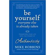 Be Yourself, Everyone Else is Already Taken Transform Your Life with the Power of Authenticity by Robbins, Mike, 9780470395011