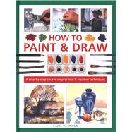 How to Paint & Draw A Step-by-step Course on Practical & Creative Techniques by Harrison, Hazel, 9780754835011