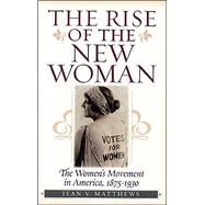 The Rise of the New Woman The Women's Movement in America, 1875-1930 by Matthews, Jean V., 9781566635011