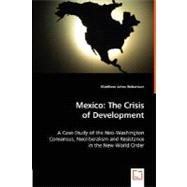 Mexico, The Crisis of Development: A Case-Study of the Neo-Washington Consensus, Neoliberalism and Resistance in the New World Order by Robertson, Matthew Johns, 9783836495011