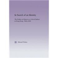 In Search of an Identity: The Politics of History Teaching in Hong Kong, 1960s-2000 by Vickers,Edward, 9780415865012