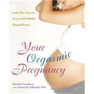 Your Orgasmic Pregnancy : Little Sex Secrets Every Hot Mama Should Know by Cavallucci, Danielle; Fulbright, Yvonne K, 9780897935012