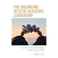 The Balancing Acts of Academic Leadership A Guide for Department Chairs and Deans by Hey, Jeanne A. K., 9781475855012