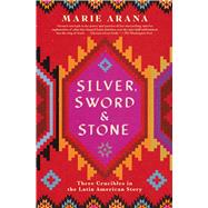 Silver, Sword, and Stone Three Crucibles in the Latin American Story by Arana, Marie, 9781501105012
