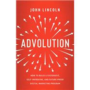 Advolution: How to Build a Systematic, Self-Improving, and Future-Proof Digital Marketing Program by John Lincoln, 9781544535012