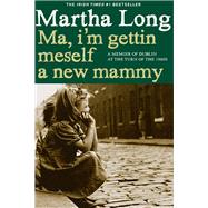 Ma, I'm Gettin Meself a New Mammy A Memoir of Dublin at the Turn of the 1960s by LONG, MARTHA, 9781609805012