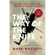 The Way of the Knife The CIA, a Secret Army, and a War at the Ends of the Earth by Mazzetti, Mark, 9780143125013