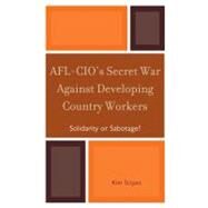 AFL-CIO's Secret War against Developing Country Workers Solidarity or Sabotage? by Scipes, Kim, 9780739135013