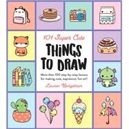 101 Super Cute Things to Draw More than 100 step-by-step lessons for making cute, expressive, fun art! by Bergstrom, Lauren, 9780760375013