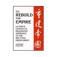 To Rebuild the Empire : Lu Chih's Confucian Pragmatist Approach to the Mid-T'Ang Predicament by Chiu-Duke, Josephine, 9780791445013