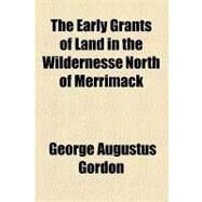 The Early Grants of Land in the Wildernesse North of Merrimack by Gordon, George Augustus; Rhode Island Historical Society, 9781154465013